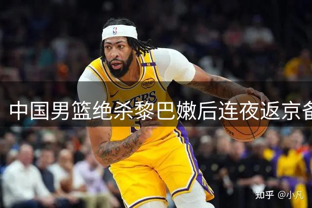 中国男篮绝杀黎巴嫩后连夜返京备战亚运 仅两人短暂休整
