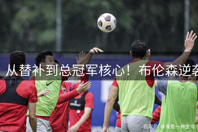 从替补到总冠军核心！布伦森逆袭之路让东契奇压力倍增