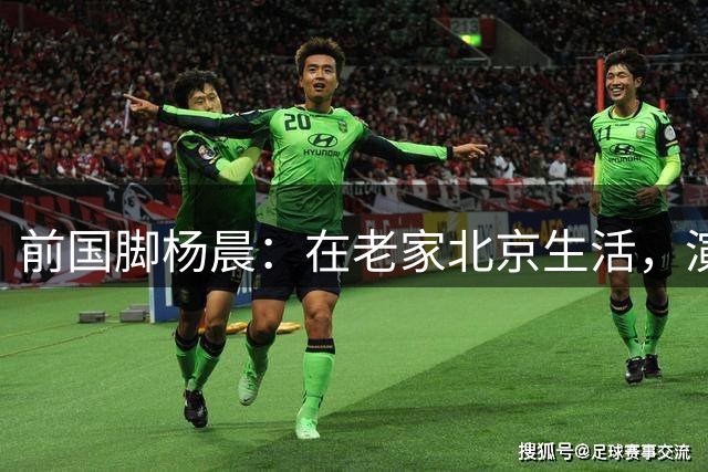 前国脚杨晨：在老家北京生活，演员妻子风韵犹存，儿子没走足球路