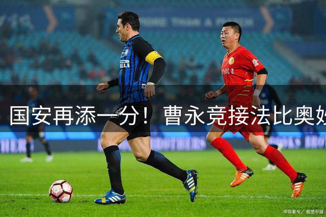 国安再添一分！曹永竞接法比奥妙传扩大比分
