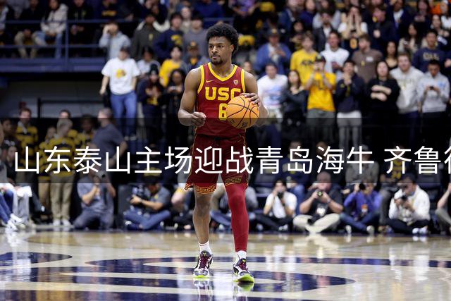 山东泰山主场迎战青岛海牛 齐鲁德比点燃中超赛场