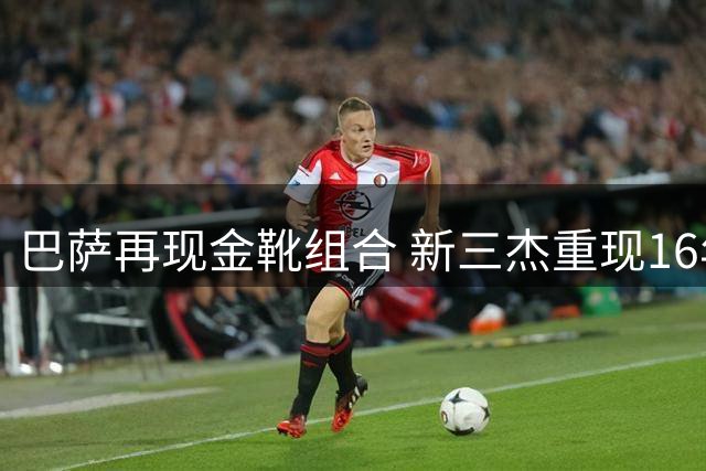 巴萨再现金靴组合 新三杰重现16年前传奇