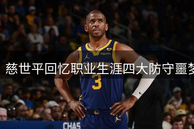 慈世平回忆职业生涯四大防守噩梦