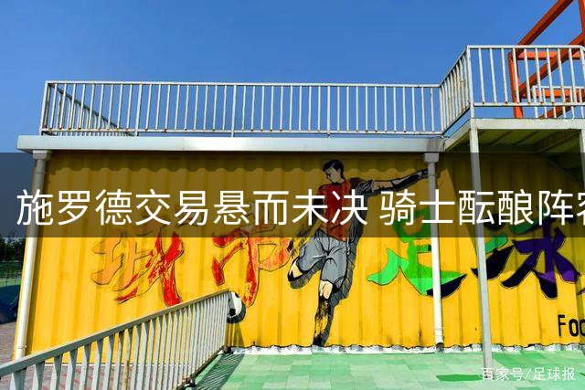 施罗德交易悬而未决 骑士酝酿阵容调整