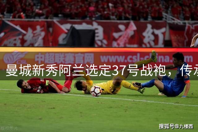 曼城新秀阿兰选定37号战袍，传承巴西球星衣钵