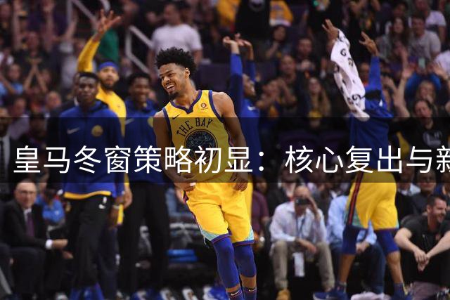 皇马冬窗策略初显：核心复出与新星外租背后的深层布局