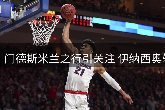 门德斯米兰之行引关注 伊纳西奥转会谈判启动